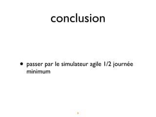 conclusion


• passer par le simulateur agile 1/2 journée
  minimum




                      31
 