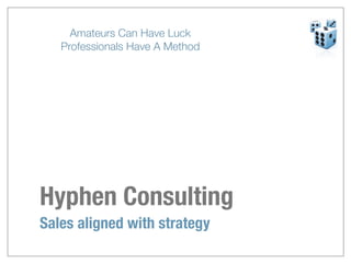 Amateurs Can Have Luck
   Professionals Have A Method




Hyphen Consulting
Sales aligned with strategy
 