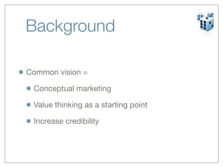 Background

Common vision =

 Conceptual marketing

 Value thinking as a starting point

 Increase credibility
 