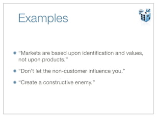 Examples	

“Markets are based upon identiﬁcation and values,
not upon products.”

“Don’t let the non-customer inﬂuence you.”

“Create a constructive enemy.”
 