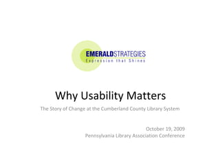 Why Usability Matters  The Story of Change at the Cumberland County Library System October 19, 2009 Pennsylvania Library Association Conference 