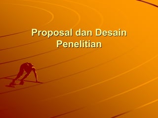 Proposal dan Desain
     Penelitian
 