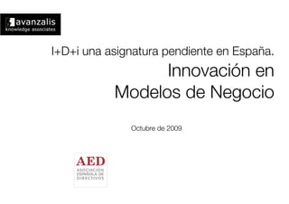I+D+i una asignatura pendiente en España.!
                 Innovación en!
           Modelos de Negocio             




               Octubre de 2009
 