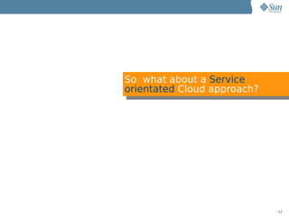 So what about a Service
orientated Cloud approach?




                             12
 