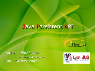 Java Persistent API



Auteur : PEREZ Noël
        nperez@hinnoya.fr
Date : Octobre 2009
 