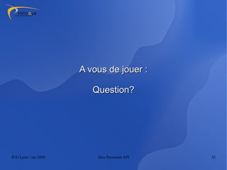 A vous de jouer :

                         Question?




JUG Lyon / oct 2009       Java Persistent API   35
 