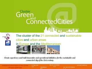 The cluster of the  21 connected  and  sustainable cities  and  urban areas in  Europe  and the  Mediterranean Create  experience and build innovative and operational initiatives for the sustainable and connected city of the 21st century STRATEGY MEMBERS MANAGEMENT ECOCENTRES 2.0 SPREADING 