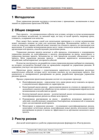 8 Человеческого фактора
Сопротивление
сотрудников освоению
новых технологий 20-60% Сильное 6
Немедлен
ное
реагирова
ние
Обсуждение с персоналом целей
внесения изменений, создание системы
мотивации персонала
Менеджер по
качеству, Сухарева
Н.
9 Человеческого фактора
Проблемы освоения
нововведений
сотрудниками 20-60% Сильное 6
Немедлен
ное
реагирова
ние
Разработка планов повышения
квалификации сотрудников Менеджер по
качеству, Сухарева
Н.
10 Технический
Выбор плохого поставщика
<20% Сильное 3
Немедлен
ное
реагирова
ние
Следование требованиям к выбору
поставщиков, определенных в
Программе качества PM, Арасланов А.
11 Организационный
Слабая вовлеченность
менеджеров высшего
уровня в проект
<20% Сильное 3
Немедлен
ное
реагирова
ние
Доведение до заказчика и фиксация в
уставе проекта принципов
взаимодействия и необходимой степени
вовлеченности. Включение ключевых
лиц в рабочую группу проекта.
PM, Арасланов А.
 