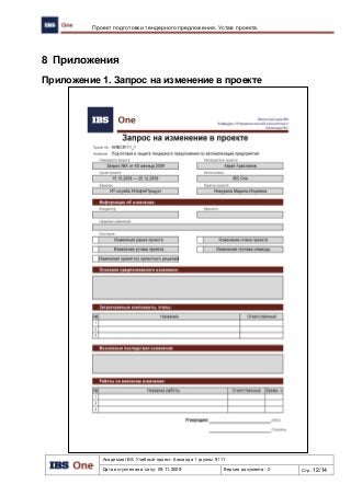 Академия IBS. Учебный проект. Команда 1 группы 9111
Дата вступления в силу: 09.11.2009 Версия документа: 2 Стр: 12/14
Проект подготовки тендерного предложения. Устав проекта.
8 Приложения
Приложение 1. Запрос на изменение в проекте
 