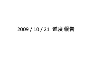 2009 / 10 / 21  進度報告 