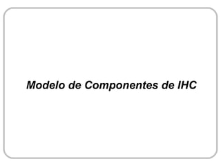 Modelo de Componentes de IHC
 