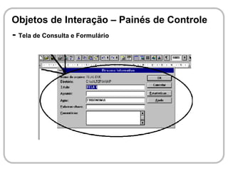 Objetos de Interação – Painés de Controle
- Tela de Consulta e Formulário
 