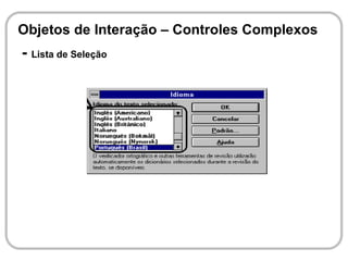 Objetos de Interação – Controles Complexos
- Lista de Seleção
 