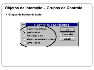Objetos de Interação – Grupos de Controle
- Grupos de botões de radio
 