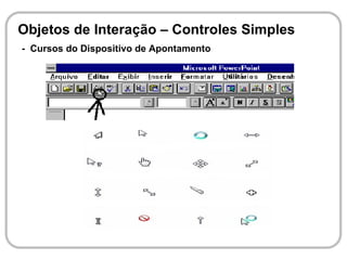 Objetos de Interação – Controles Simples
- Cursos do Dispositivo de Apontamento
 