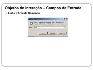 Objetos de Interação – Campos de Entrada
- Linha e Área de Comando
 