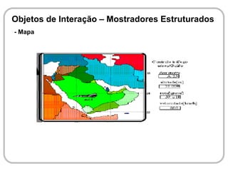 Objetos de Interação – Mostradores Estruturados
- Mapa
 