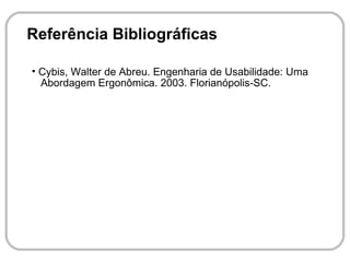 Referência Bibliográficas

• Cybis, Walter de Abreu. Engenharia de Usabilidade: Uma
  Abordagem Ergonômica. 2003. Florianópolis-SC.
 