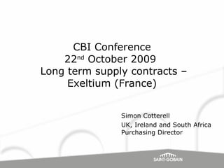 CBI Conference 22 nd  October 2009   Long term supply contracts – Exeltium (France) Simon Cotterell UK, Ireland and South Africa Purchasing Director 