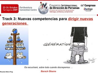 Track 3: Nuevas competencias para  dirigir nuevas generaciones .   Os escucharé, sobre todo cuando discrepemos … Barack Obama 