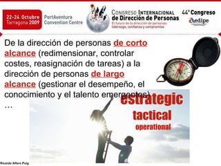 De la dirección de personas   de corto alcance   (redimensionar, controlar costes, reasignación de tareas) a la dirección de personas   de largo alcance   (gestionar el desempeño, el conocimiento y el talento emergentes)… estrategic   tactical  operational 