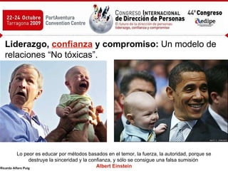 Liderazgo,   confianza  y compromiso:  Un modelo de relaciones “No tóxicas”.   Lo peor es educar por métodos basados en el temor, la fuerza, la autoridad, porque se destruye la sinceridad y la confianza, y sólo se consigue una falsa sumisión  Albert Einstein 