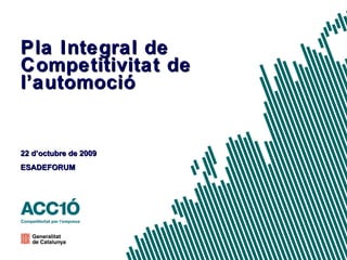 Pla Integral de Competitivitat de l’automoció 22 d’octubre de 2009 ESADEFORUM 