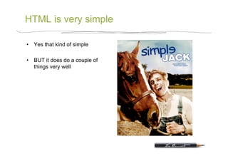 HTML is very simple

•  Yes that kind of simple

•  BUT it does do a couple of
   things very well
 