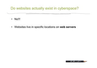 Do websites actually exist in cyberspace?

•  No!!!

•  Websites live in specific locations on web servers
 