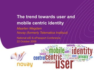 The trend towards user and mobile centric identity Maarten Wegdam Novay (formerly Telematica Instituut) National eID & ePassport Conference 22 October 2009 