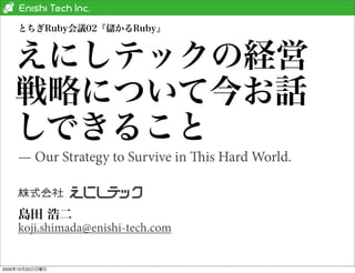 とちぎRuby会議02『儲かるRuby』


    えにしテックの経営
    戦略について今お話
    しできること
    — Our Strategy to Survive in is Hard World.


    島田 浩二
    koji.shimada@enishi-tech.com


2009年10月25日日曜日
 