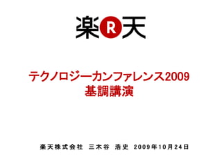 テクノロジーカンファレンス2009
     基調講演



 楽天株式会社 三木谷 浩史 2009年10月24日
 