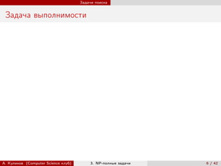 Задачи поиска


 Задача выполнимости




А. Куликов (Computer Science клуб)        3. NP-полные задачи   6 / 42
 