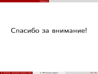 Сведения




          Спасибо за внимание!




А. Куликов (Computer Science клуб)   3. NP-полные задачи   42 / 42
 