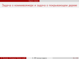Задачи поиска


 Задача о коммивояжере и задача о покрывающем дереве




А. Куликов (Computer Science клуб)        3. NP-полные задачи   11 / 42
 