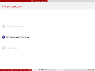 NP-полные задачи


 План лекции




  1   Задачи поиска


  2   NP-полные задачи


  3   Сведения




А. Куликов (Computer Science клуб)           3. NP-полные задачи   17 / 42
 