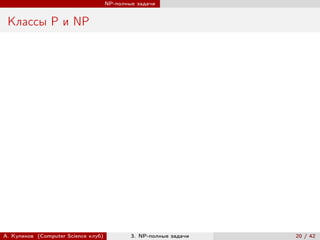 NP-полные задачи


 Классы P и NP




А. Куликов (Computer Science клуб)           3. NP-полные задачи   20 / 42
 