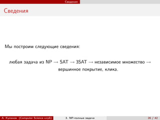 Сведения


 Сведения




  Мы построим следующие сведения:


     любая задача из NP → SAT → 3SAT → независимое множество →
                                     вершинное покрытие, клика.




А. Куликов (Computer Science клуб)      3. NP-полные задачи       26 / 42
 