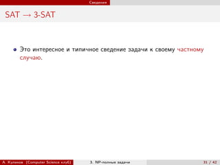 Сведения


 SAT → 3-SAT


        Это интересное и типичное сведение задачи к своему частному
        случаю.




А. Куликов (Computer Science клуб)   3. NP-полные задачи          31 / 42
 