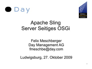Apache Sling Server Seitiges OSGi Felix Meschberger Day Management AG [email_address] Ludwigsburg, 27. Oktober 2009 