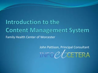 Introduction to theContent Management System  Family Health Center of Worcester John Pattison, Principal Consultant 
