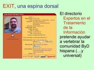 EXIT , una espina dorsal El directorio  Expertos en el Tratamiento de la   Información pretende ayudar a vertebrar la comunidad ByD hispana (…y universal)  