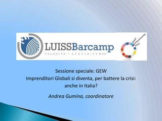 Sessione speciale: GEW  Imprenditori Globali si diventa, per battere la crisi:  anche in Italia? Andrea Gumina, coordinatore 