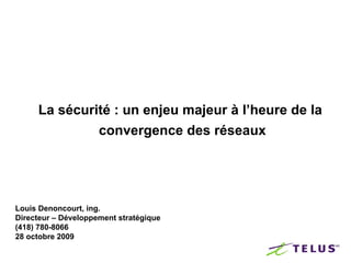 La sécurité : un enjeu majeur à l’heure de la
              convergence des réseaux




Louis Denoncourt, ing.
Directeur – Développement stratégique
(418) 780-8066
28 octobre 2009
 