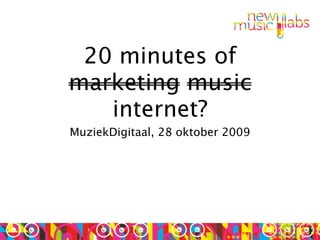 20 minutes of
marketing music
   internet?
MuziekDigitaal, 28 oktober 2009
 