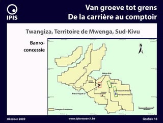 7


                                      Van groeve tot grens
                                 De la carrière au comptoir
                   Twangiza, Territoire de Mwenga, Sud-Kivu
                Banro-
              concessie




    Oktober 2009                  www.ipisresearch.be         Grafiek 18
 
