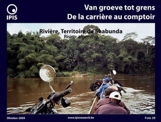 7


                                  Van groeve tot grens
                             De la carrière au comptoir
                   Rivière, Territoire de Shabunda
                            Risico: afpersing




    Oktober 2009             www.ipisresearch.be     Foto 29
 