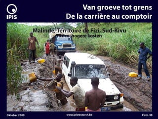 7


                                     Van groeve tot grens
                                De la carrière au comptoir
                   Malindé, Territoire de Fizi, Sud-Kivu
                            Risico: hogere kosten




    Oktober 2009                www.ipisresearch.be        Foto 30
 