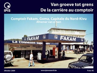 7


                                Van groeve tot grens
                           De la carrière au comptoir
           Comptoir Fakam, Goma, Capitale du Nord-Kivu
                         Afnemer van ertsen




    Oktober 2009            www.ipisresearch.be          Foto 45
 