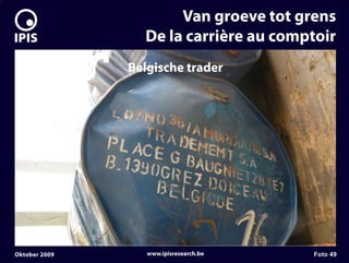 7


                          Van groeve tot grens
                     De la carrière au comptoir
                   Belgische trader




    Oktober 2009      www.ipisresearch.be   Foto 49
 